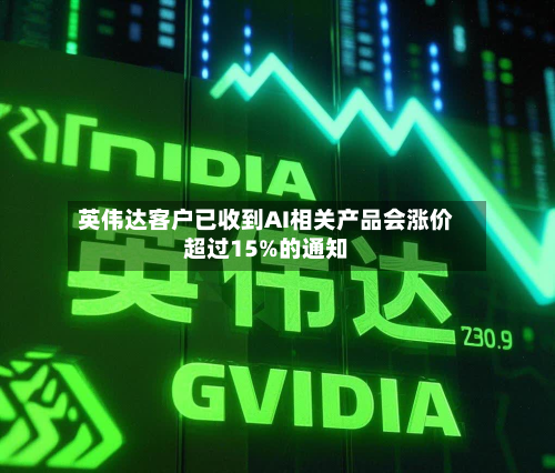 英伟达客户已收到AI相关产品会涨价超过15%的通知-第1张图片