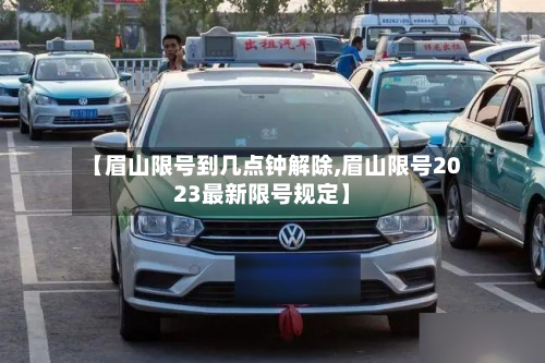 【眉山限号到几点钟解除,眉山限号2023最新限号规定】-第1张图片