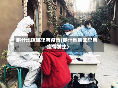 喀什地区哪里有疫情(喀什地区哪里有疫情发生)-第1张图片