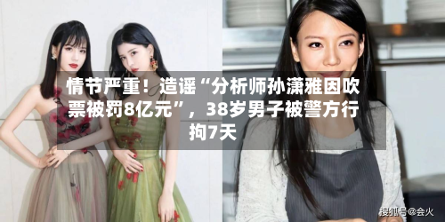 情节严重！造谣“分析师孙潇雅因吹票被罚8亿元”	，38岁男子被警方行拘7天-第2张图片