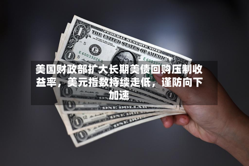 美国财政部扩大长期美债回购压制收益率	，美元指数持续走低，谨防向下加速-第2张图片