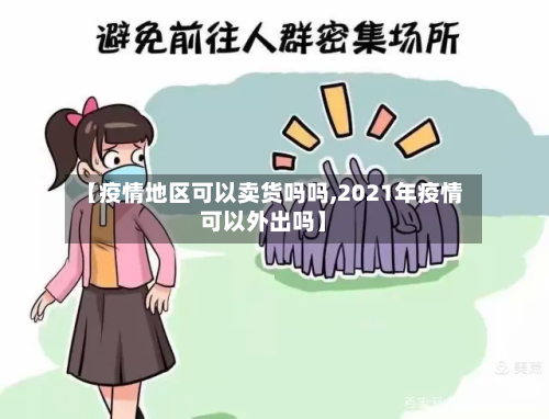 【疫情地区可以卖货吗吗,2021年疫情可以外出吗】-第1张图片