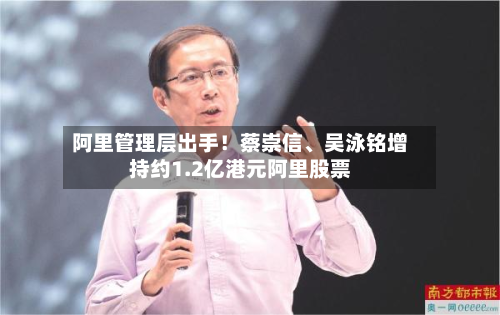 阿里管理层出手！蔡崇信、吴泳铭增持约1.2亿港元阿里股票-第2张图片
