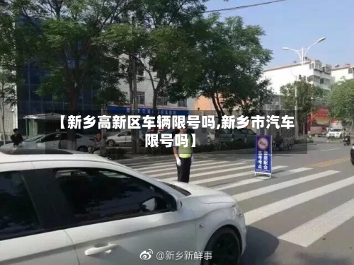【新乡高新区车辆限号吗,新乡市汽车限号吗】-第1张图片