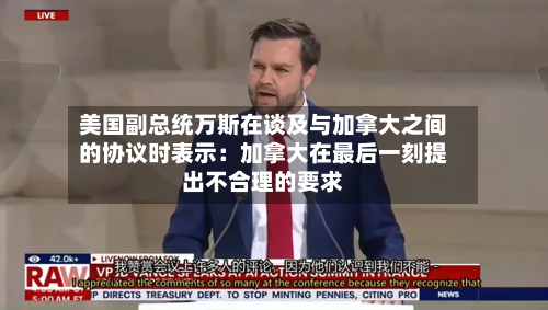 美国副总统万斯在谈及与加拿大之间的协议时表示:加拿大在最后一刻提出不合理的要求-第1张图片