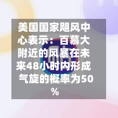 美国国家飓风中心表示:百慕大附近的风暴在未来48小时内形成气旋的概率为50%-第1张图片