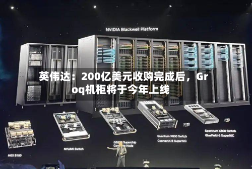 英伟达：200亿美元收购完成后	，Groq机柜将于今年上线-第2张图片