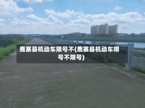 鹿寨县机动车限号不(鹿寨县机动车限号不限号)-第1张图片