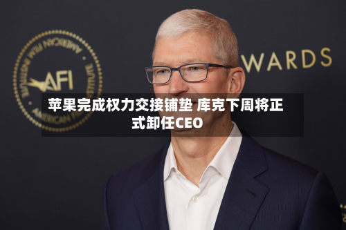 苹果完成权力交接铺垫 库克下周将正式卸任CEO-第1张图片