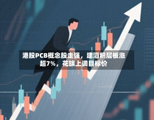 港股PCB概念股走强，建滔积层板涨超7%，花旗上调目标价-第2张图片