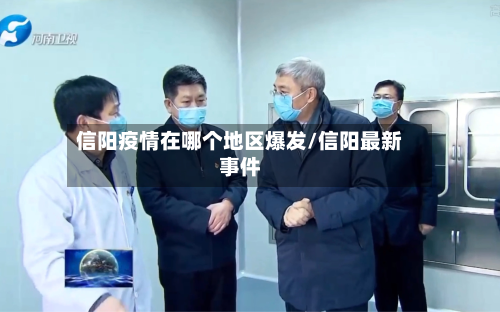 信阳疫情在哪个地区爆发/信阳最新事件-第1张图片