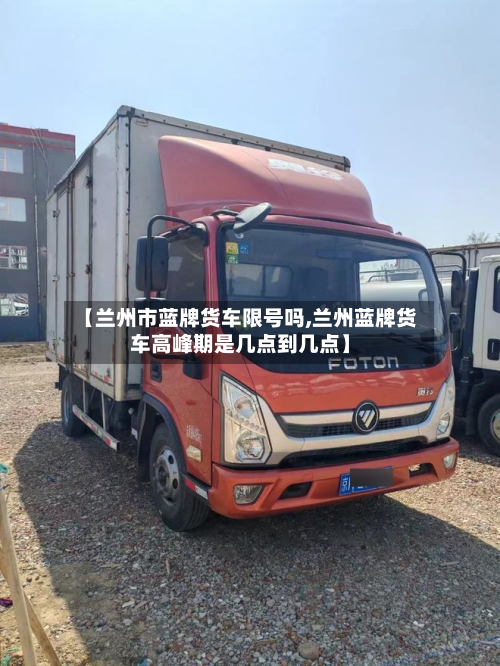 【兰州市蓝牌货车限号吗,兰州蓝牌货车高峰期是几点到几点】-第1张图片