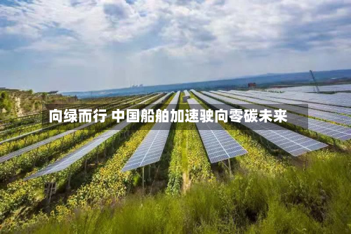 向绿而行 中国船舶加速驶向零碳未来-第1张图片