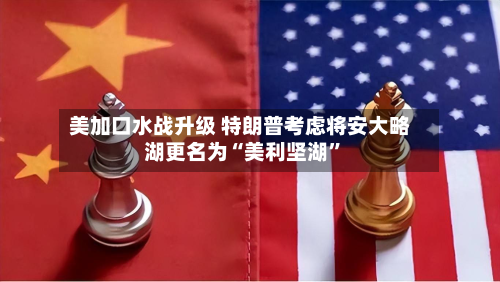 美加口水战升级 特朗普考虑将安大略湖更名为“美利坚湖”-第2张图片