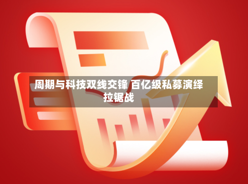 周期与科技双线交锋 百亿级私募演绎拉锯战-第1张图片