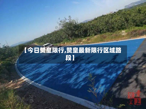 【今日赞皇限行,赞皇最新限行区域路段】-第1张图片