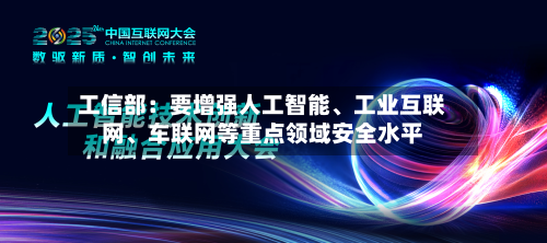 工信部：要增强人工智能、工业互联网、车联网等重点领域安全水平-第2张图片