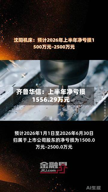 齐鲁华信:上半年净亏损1556.29万元-第2张图片