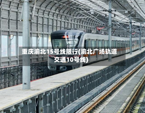 重庆渝北15号线限行(渝北广场轨道交通10号线)-第1张图片