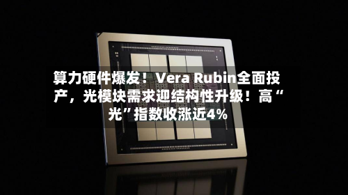 算力硬件爆发！Vera Rubin全面投产，光模块需求迎结构性升级！高“光”指数收涨近4%-第2张图片