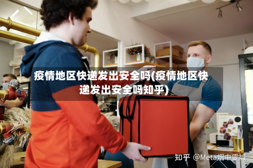 疫情地区快递发出安全吗(疫情地区快递发出安全吗知乎)-第1张图片