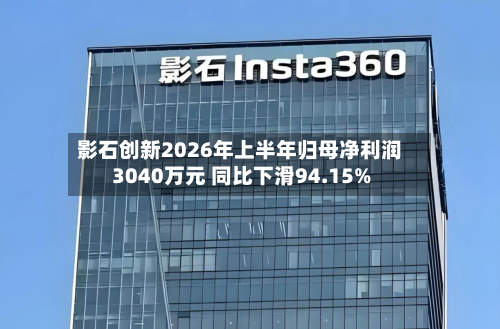 影石创新2026年上半年归母净利润3040万元 同比下滑94.15%-第1张图片