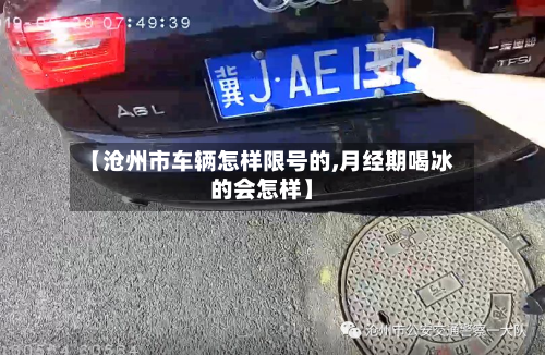 【沧州市车辆怎样限号的,月经期喝冰的会怎样】-第1张图片