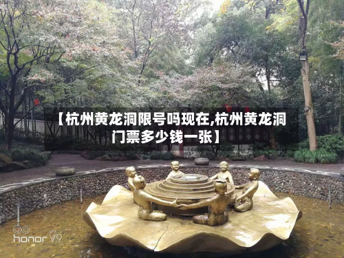 【杭州黄龙洞限号吗现在,杭州黄龙洞门票多少钱一张】-第1张图片