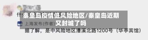秦皇岛疫情低风险地区/秦皇岛近期又封城了吗-第1张图片