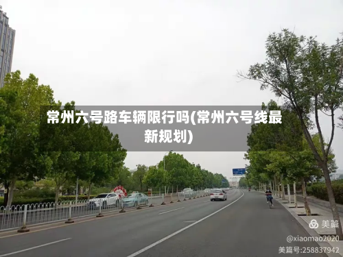 常州六号路车辆限行吗(常州六号线最新规划)-第1张图片