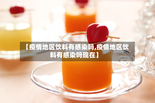 【疫情地区饮料有感染吗,疫情地区饮料有感染吗现在】-第1张图片