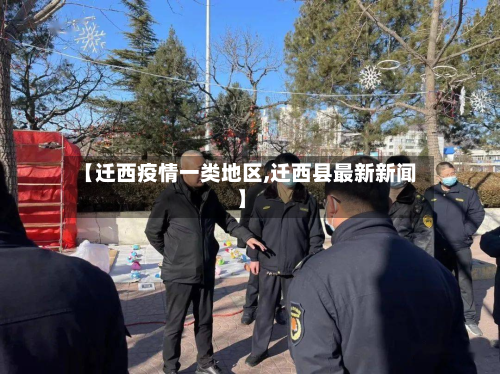 【迁西疫情一类地区,迁西县最新新闻】-第1张图片