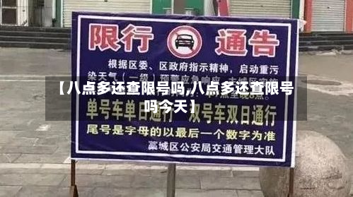 【八点多还查限号吗,八点多还查限号吗今天】-第1张图片