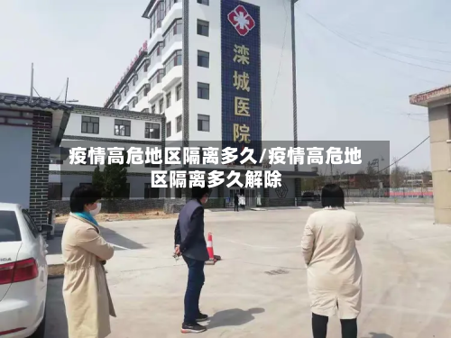 疫情高危地区隔离多久/疫情高危地区隔离多久解除-第1张图片