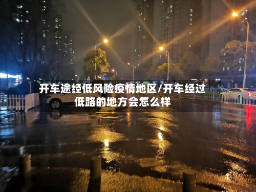 开车途经低风险疫情地区/开车经过低路的地方会怎么样-第1张图片
