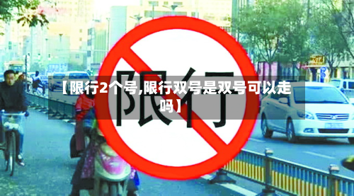 【限行2个号,限行双号是双号可以走吗】-第1张图片