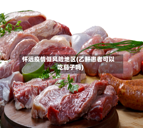 怀远疫情低风险地区(乙肝患者可以吃茄子吗)-第1张图片