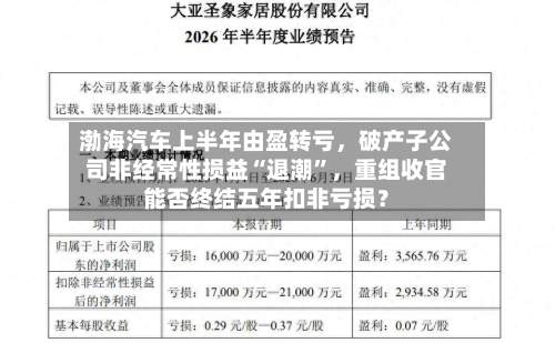 渤海汽车上半年由盈转亏，破产子公司非经常性损益“退潮	”	，重组收官能否终结五年扣非亏损？-第2张图片