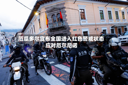 厄瓜多尔宣布全国进入红色警戒状态应对厄尔尼诺-第1张图片