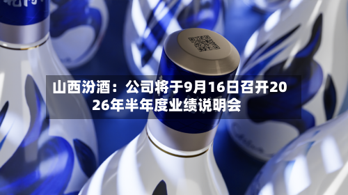 山西汾酒:公司将于9月16日召开2026年半年度业绩说明会-第1张图片