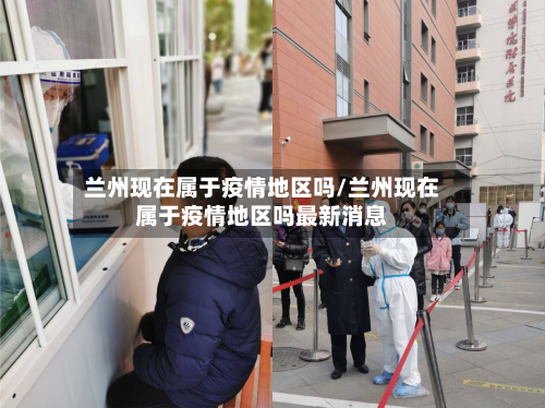 兰州现在属于疫情地区吗/兰州现在属于疫情地区吗最新消息-第1张图片