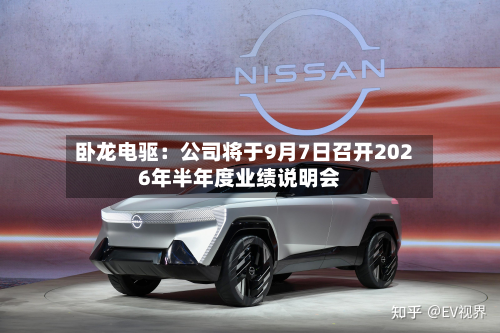 卧龙电驱:公司将于9月7日召开2026年半年度业绩说明会-第1张图片