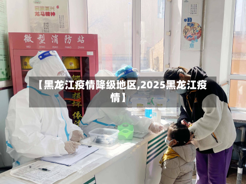 【黑龙江疫情降级地区,2025黑龙江疫情】-第1张图片