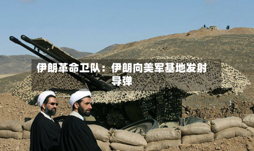 伊朗革命卫队:伊朗向美军基地发射导弹-第1张图片
