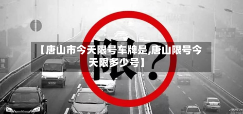 【唐山市今天限号车牌是,唐山限号今天限多少号】-第1张图片
