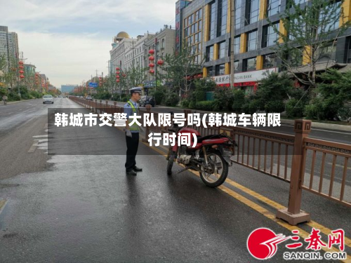 韩城市交警大队限号吗(韩城车辆限行时间)-第1张图片