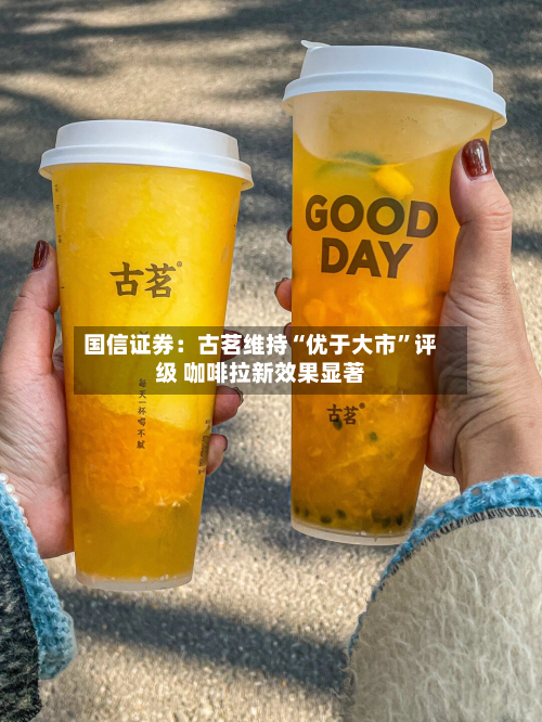 国信证券：古茗维持“优于大市”评级 咖啡拉新效果显著-第2张图片