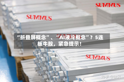 “折叠屏概念”、“AI液冷概念”？5连板牛股，紧急提示！-第2张图片