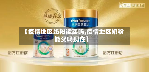 【疫情地区奶粉能买吗,疫情地区奶粉能买吗现在】-第1张图片