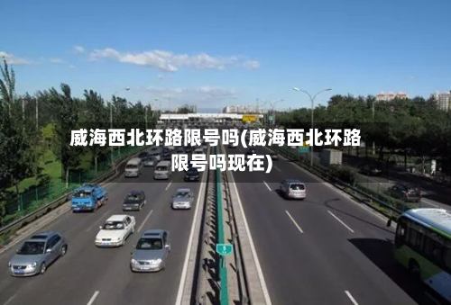 威海西北环路限号吗(威海西北环路限号吗现在)-第1张图片